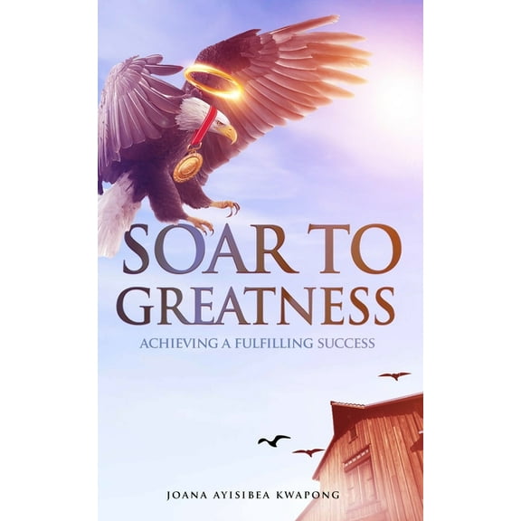 Soar to Greatness: Achieving a Fulfilling Success (Paperback)