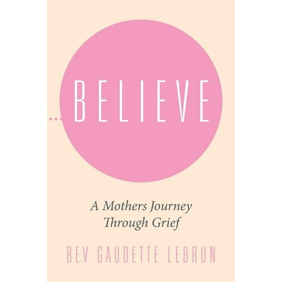 Believe : A Mothers Journey Through Grief