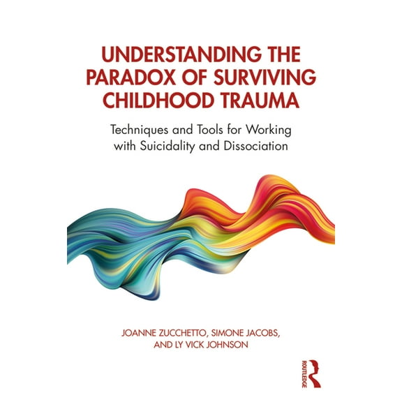 Understanding the Paradox of Surviving Childhood Trauma: Techniques and Tools for Working with Suicidality and Dissociat, (Paperback)