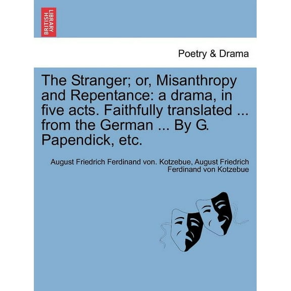 The Stranger; Or, Misanthropy and Repentance: A Drama, in Five Acts. Faithfully Translated ... from the German ... by G. Papendick, etc. (Paperback)