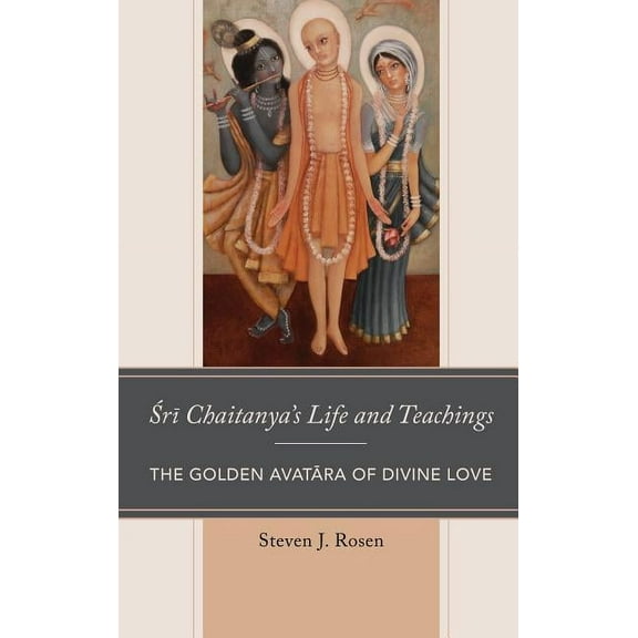 Explorations in Indic Traditions: Theological, Ethical, and Philosophical: Sri Chaitanya’s Life and Teachings : The Golden Avatara of Divine Love (Hardcover)