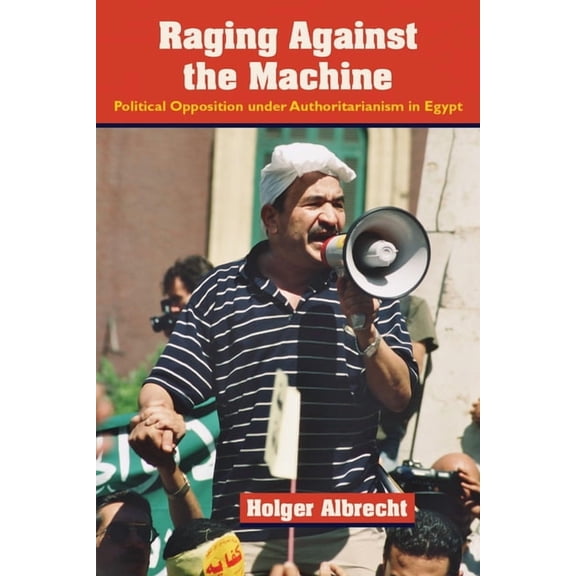 Raging Against the Machine: Political Opposition Under Authoritarianism in Egypt, (Hardcover)