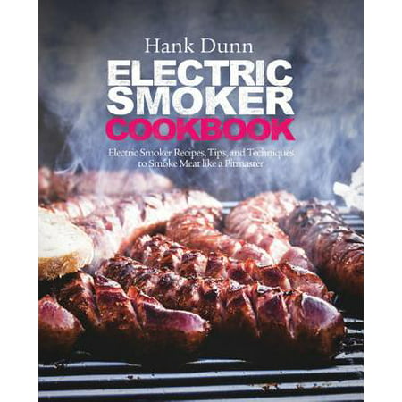 Electric Smoker Cookbook : Electric Smoker Recipes, Tips, and Techniques to Smoke Meat Like a (Best Montreal Smoked Meat Recipe)