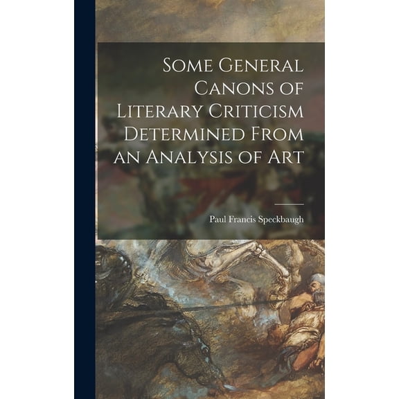 Some General Canons of Literary Criticism Determined From an Analysis of Art, (Hardcover)