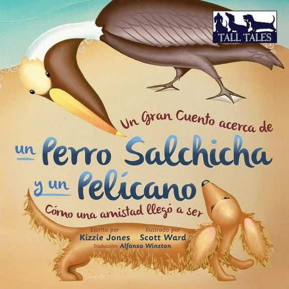 Tall Tales Spanish/English Bi-Lingual Un Gran Cuento acerca de un Perro Salchicha y un PelÃ­cano (Spanish/English Bilingual Soft Cover): CÃ³mo una Amistad llegÃ³, Book 2, (Paperback)