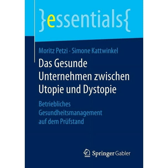 Essentials Das Gesunde Unternehmen Zwischen Utopie Und Dystopie: Betriebliches Gesundheitsmanagement Auf Dem Prüfstand, (Paperback)