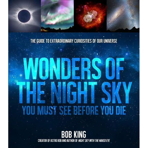 Wonders of the Night Sky You Must See Before You Die: The Guide to Extraordinary Curiosities of Our Universe, (Paperback)