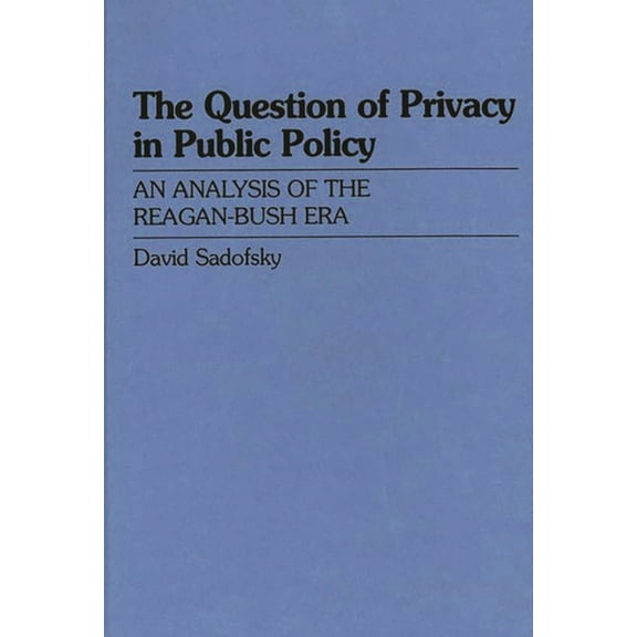 The Question of Privacy in Public Policy: An Analysis of the Reagan-Bush Era, (Hardcover)