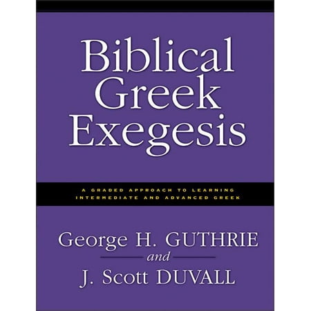Biblical Greek Exegesis: A Graded Approach to Learning Intermediate and Advanced Greek (Best Way To Learn Biblical Greek)