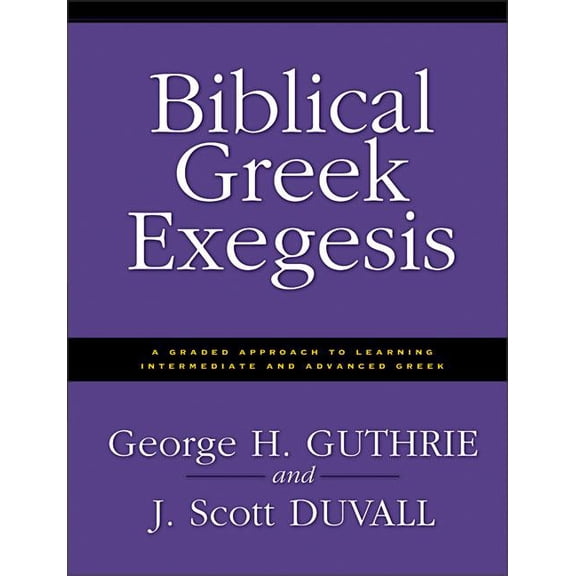 Biblical Greek Exegesis: A Graded Approach to Learning Intermediate and Advanced Greek, (Paperback)