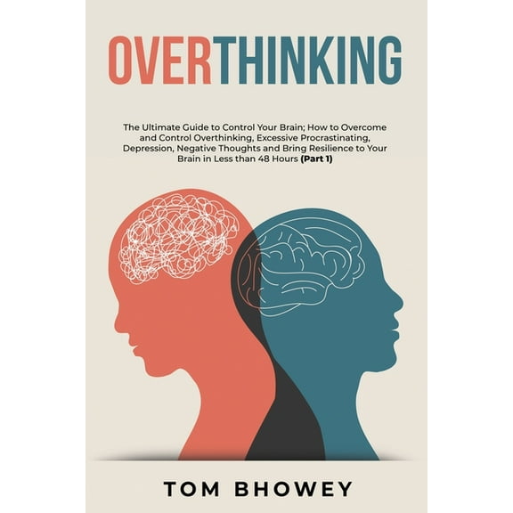 Overthinking: The Ultimate Guide to Control Your Brain; How to Overcome and Control Overthinking, Excessive Procrastinating, Depression, Negative Thoughts and Bring Resilience to Your Brain in Less th