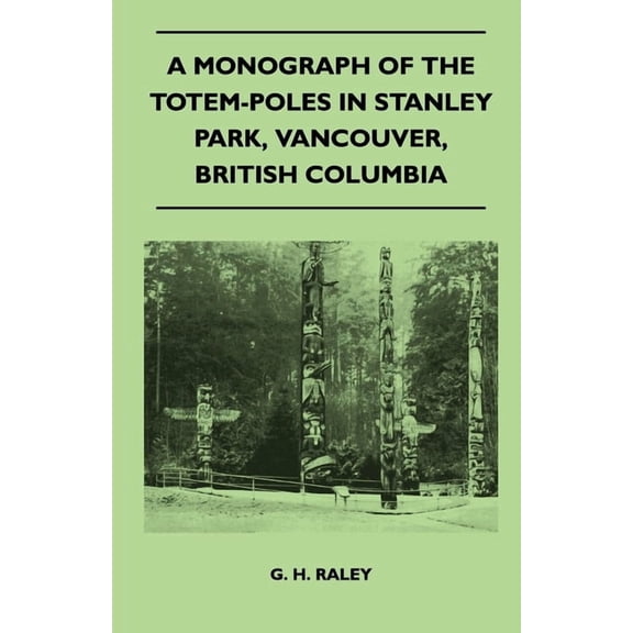 A Monograph of the Totem-Poles in Stanley Park, Vancouver, British Columbia, (Paperback)