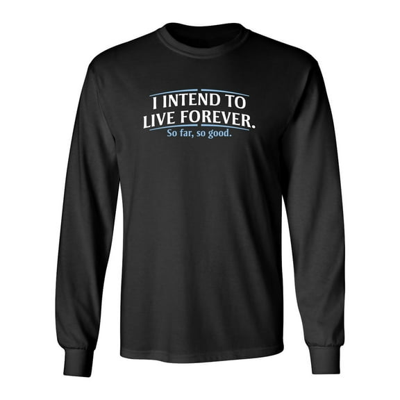 I Intend To Live Forever So Far So Good Sarcastic Novelty Gift Idea Adult Humor Funny Men's Long Sleeve Shirts