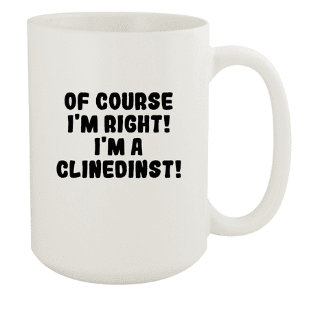 

Of Course I m Right! I m A Clinedinst! - Ceramic 15oz White Mug White