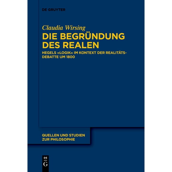 Quellen Und Studien Zur Philosophie Die Begründung Des Realen: Hegels "Logik" Im Kontext Der Realitätsdebatte Um 1800, Book 147, (Paperback)