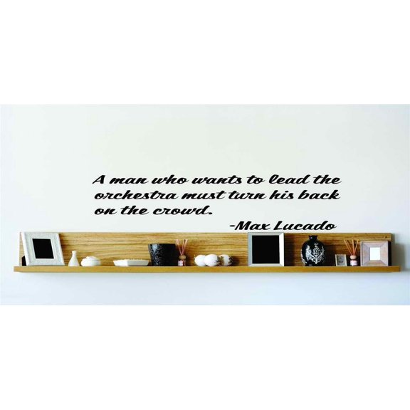Do It Yourself Wall Decal Sticker A Man Who Wants To Lead The Orchestra Must Turn His Back On The Crowd. Max Lucado 10x10