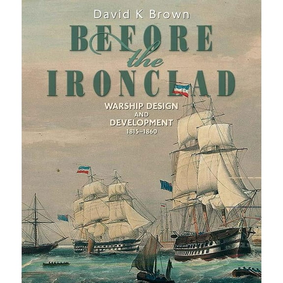 Before the Ironclad: Warship Design and Development, 1815-1860, (Hardcover)
