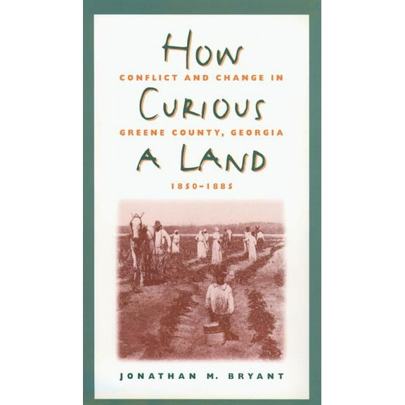 How Curious a Land: Conflict and Change in Greene County, Georgia, 1850-1885, (Paperback)