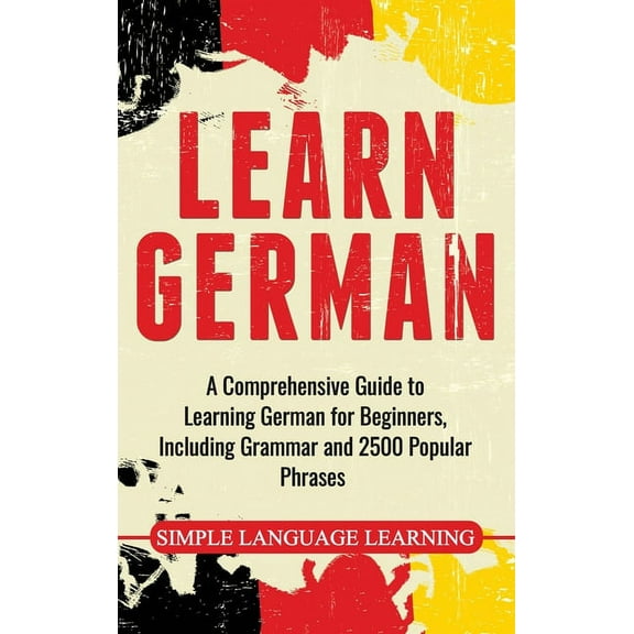Learn German: A Comprehensive Guide to Learning German for Beginners, Including Grammar and 2500 Popular Phrases, (Hardcover)