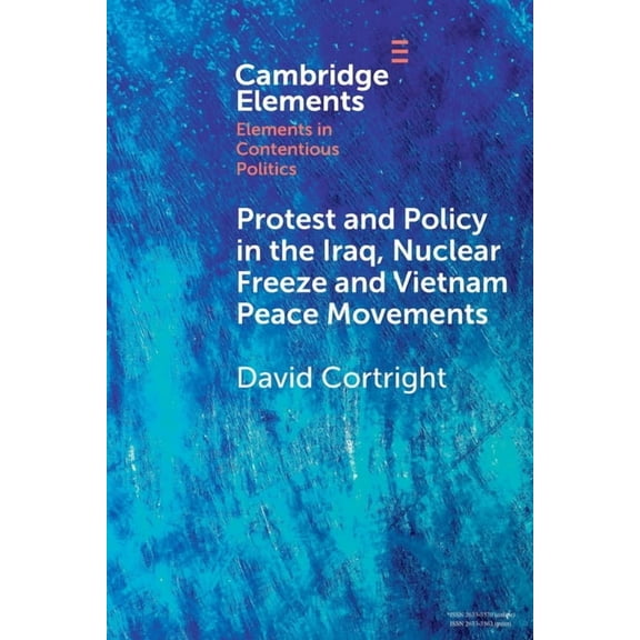 Elements in Contentious Politics Protest and Policy in the Iraq, Nuclear Freeze and Vietnam Peace Movements, (Paperback)