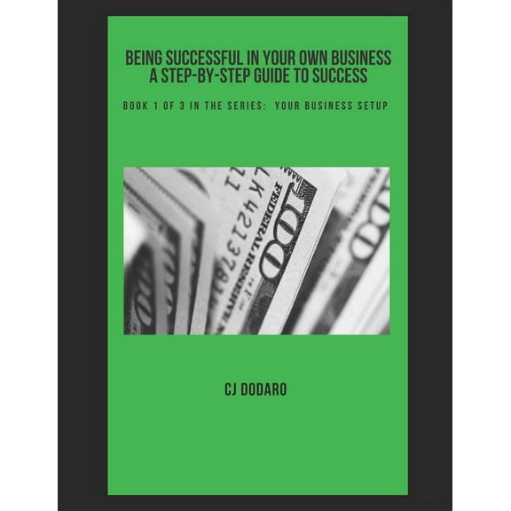Being Successful in Your Own Business - A Step-By-Step Guide: Being Successful in Your Own Business - A Step-by-Step Guide to Success: Book 1 of 3 in the Series: Your Business Setup (Paperback)