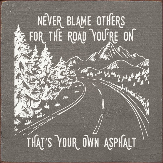 Sawdust City Never blame others for the road you're on, that's your own asphalt Funny Sign