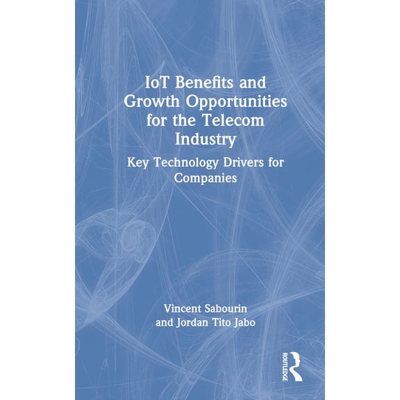 IoT Benefits and Growth Opportunities for the Telecom Industry: Key Technology Drivers for Companies, (Hardcover)