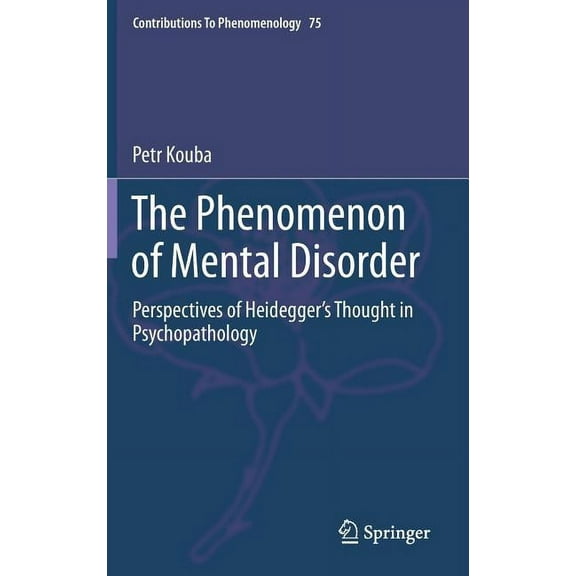 Contributions to Phenomenology The Phenomenon of Mental Disorder: Perspectives of Heidegger's Thought in Psychopathology, Book 75, (Hardcover)