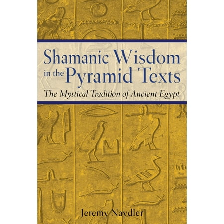Shamanic Wisdom in the Pyramid Texts : The Mystical Tradition of Ancient