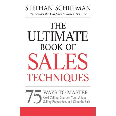 The Ultimate Book of Sales Techniques : 75 Ways to Master Cold Calling, Sharpen Your Unique Selling Proposition, and Close the