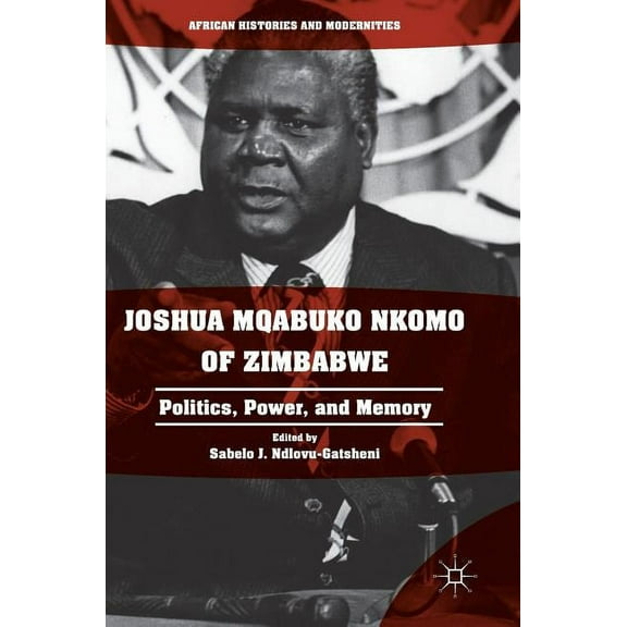 African Histories and Modernities Joshua Mqabuko Nkomo of Zimbabwe: Politics, Power, and Memory, (Hardcover)