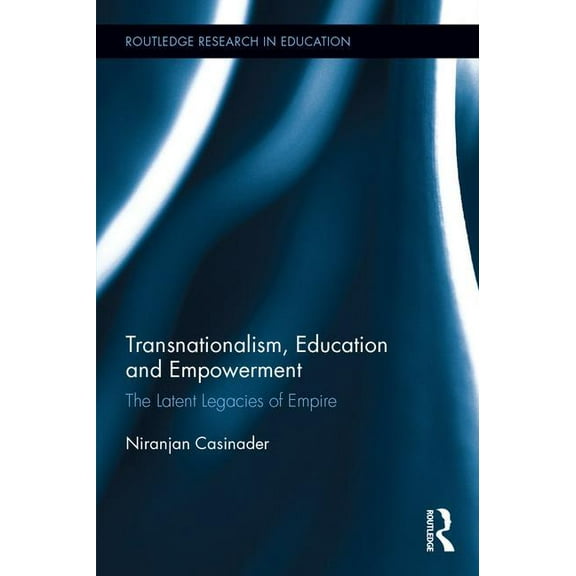 Routledge Research in Education Transnationalism, Education and Empowerment: The Latent Legacies of Empire, (Hardcover)