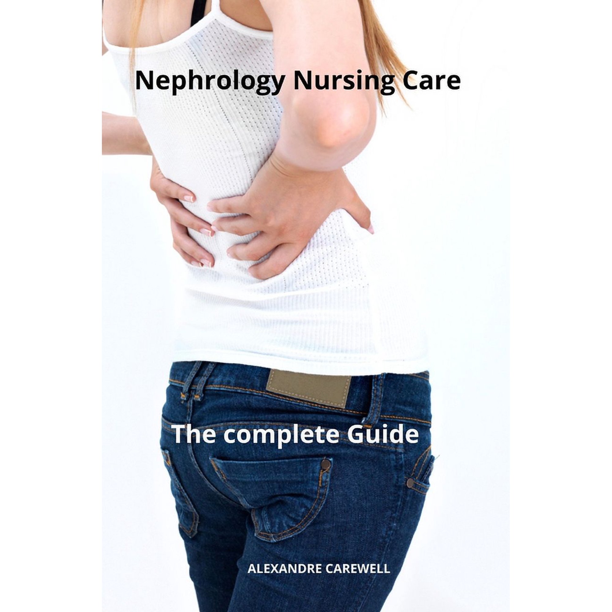 Nursing Care with Alexandre Carewell: Nephrology Nursing Care The complete Guide (Paperback)