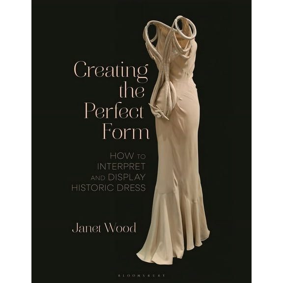 Creating the Perfect Form: How to Interpret and Display Historic Dress (Paperback)