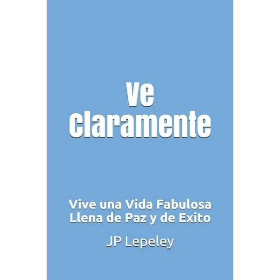 Ve Claramente: Vive una Vida Fabulosa Llena de Paz y de Exito (Paperback)
