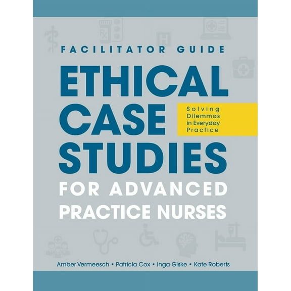 FACILITATOR GUIDE to Ethical Case Studies for Advanced Practice Nurses: Solving Dilemmas in Everyday Practice (Paperback)