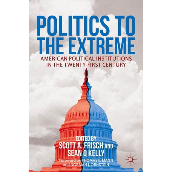 Politics to the Extreme: American Political Institutions in the Twenty-First Century, (Paperback)