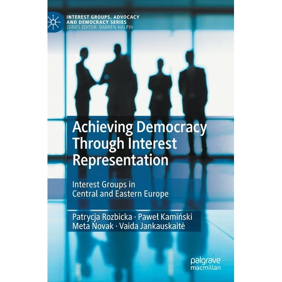 Interest Groups, Advocacy and Democracy Achieving Democracy Through Interest Representation: Interest Groups in Central and Eastern Europe, (Hardcover)