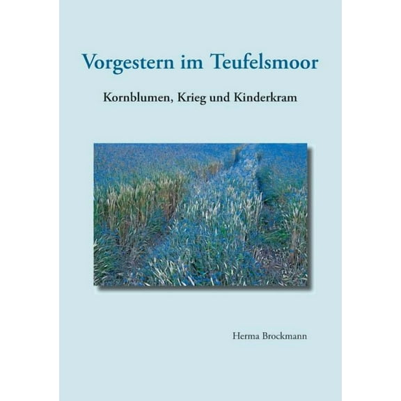 Vorgestern im Teufelsmoor: Kornblumen, Krieg und Kinderkram, (Paperback)