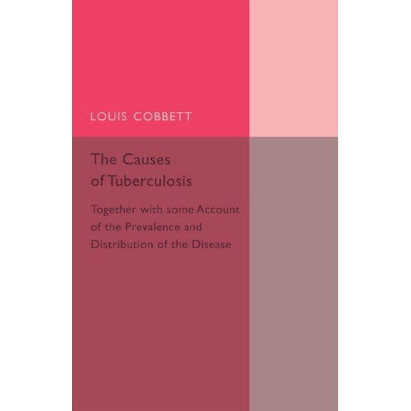 The Causes of Tuberculosis: Together with Some Account of the Prevalence and Distribution of the Disease, (Paperback)