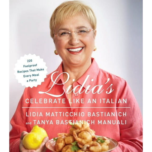 Lidia's Celebrate Like an Italian: 220 Foolproof Recipes That Make Every Meal a Party: A Cookbook