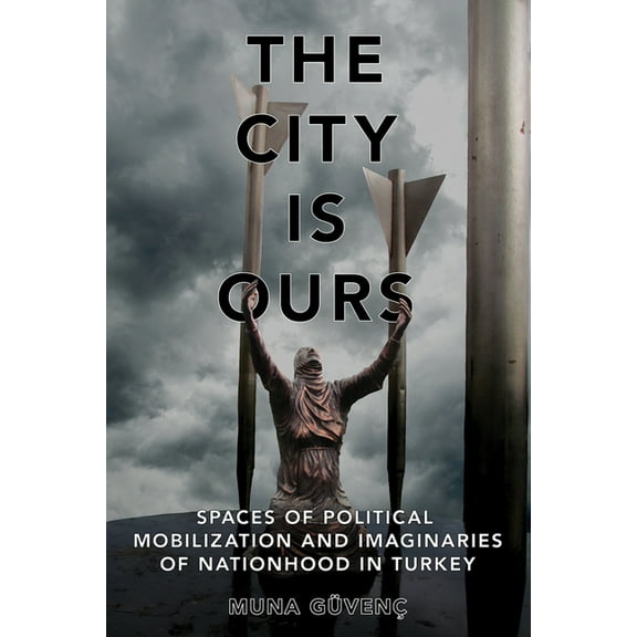 The City Is Ours: Spaces of Political Mobilization and Imaginaries of Nationhood in Turkey, (Paperback)