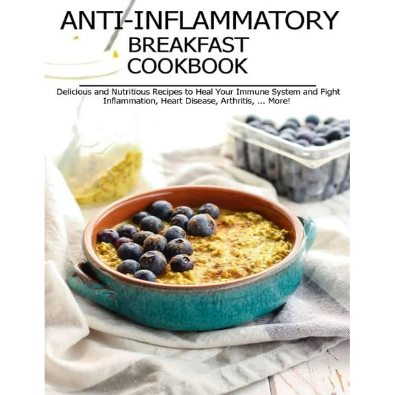 Anti-Inflammatory Breakfast Cookbook: Delicious and Nutritious Recipes to Heal Your Immune System and Fight Inflammation, Heart Disease, Arthritis, ... More! (Paperback)