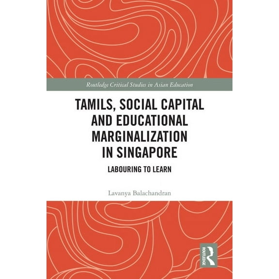 Routledge Critical Studies in Asian Educ Tamils, Social Capital and Educational Marginalization in Singapore: Labouring to Learn, (Hardcover)