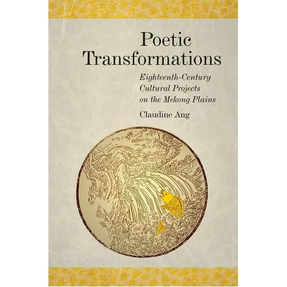 Harvard East Asian Monographs: Poetic Transformations: Eighteenth-Century Cultural Projects on the Mekong Plains (Hardcover)