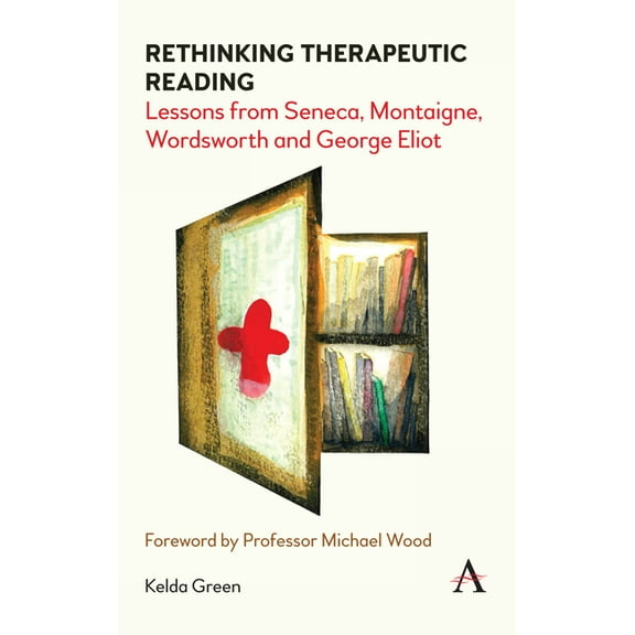 Anthem Studies in Bibliotherapy and Well Rethinking Therapeutic Reading: Lessons from Seneca, Montaigne, Wordsworth and George Eliot, (Hardcover)