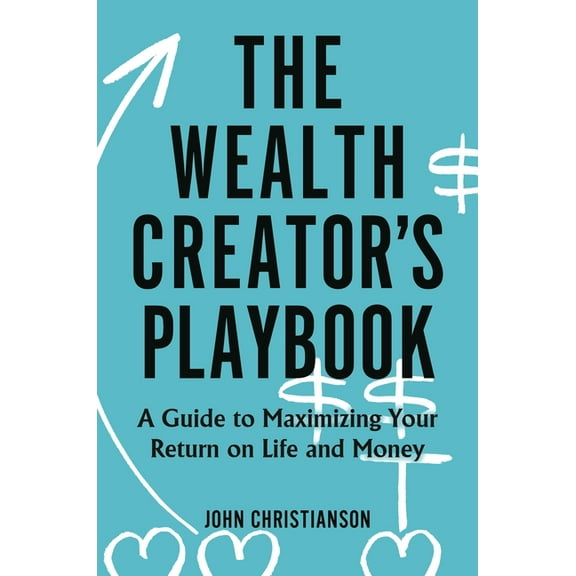 The Wealth Creator's Playbook: A Guide to Maximizing Your Return on Life and Money, (Hardcover)