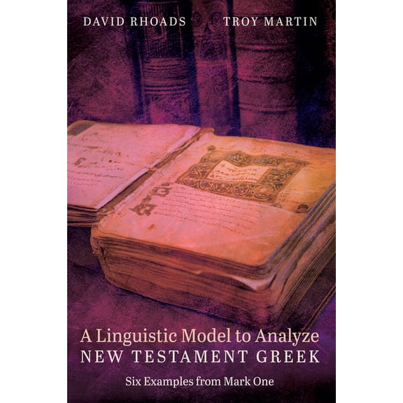 A Linguistic Model to Analyze New Testament Greek: Six Examples from Mark One, (Paperback)