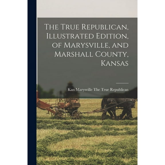 The True Republican, Illustrated Edition, of Marysville, and Marshall County, Kansas (Paperback)