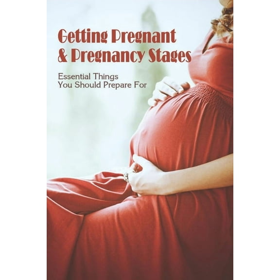 Getting Pregnant & Pregnancy Stages : Essential Things You Should Prepare For: Pregnancy Tips On Health (Paperback)
